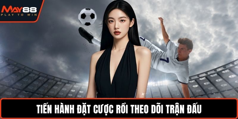 Tiến hành đặt cược rồi theo dõi trận đấu